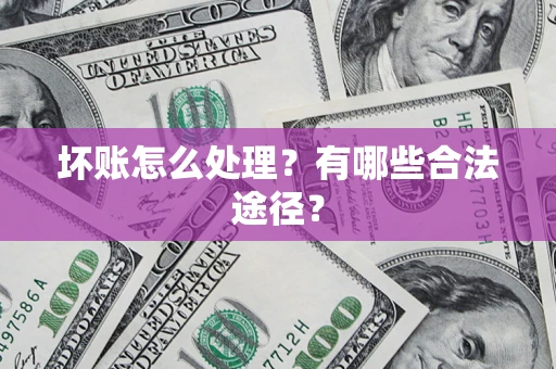 济南坏账怎么处理？有哪些合法途径？