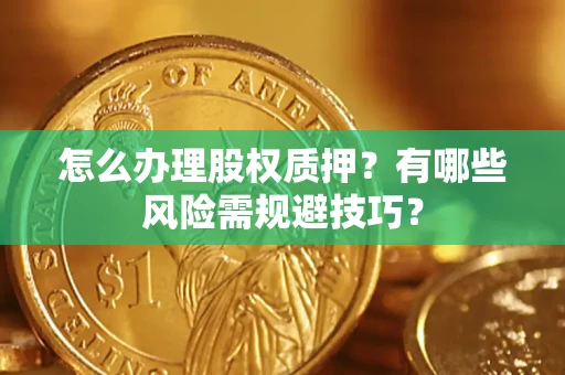 济南怎么办理股权质押？有哪些风险需规避技巧？
