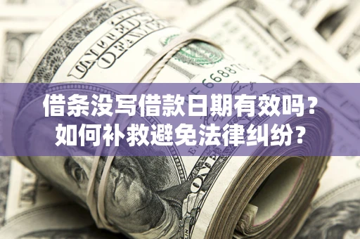 济南借条没写借款日期有效吗？如何补救避免法律纠纷？