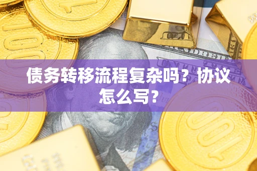 济南债务转移流程复杂吗？协议怎么写？