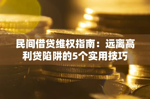 济南民间借贷维权指南：远离高利贷陷阱的5个实用技巧