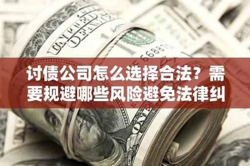 济南讨债公司怎么选择合法?需要规避哪些风险避免法律纠纷? 济南讨债公司怎么选择合法?需要规避哪些风险避免法律纠纷?