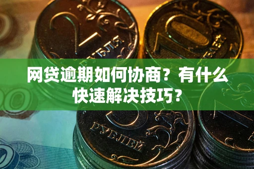 济南网贷逾期如何协商？有什么快速解决技巧？