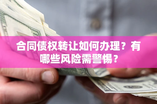 济南合同债权转让如何办理？有哪些风险需警惕？