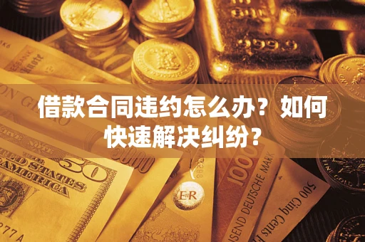 济南借款合同违约怎么办？如何快速解决纠纷？
