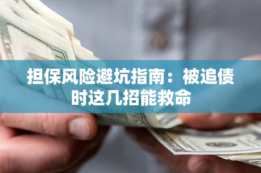济南担保风险避坑指南：被追债时这几招能救命