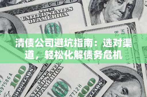 济南清债公司避坑指南：选对渠道，轻松化解债务危机