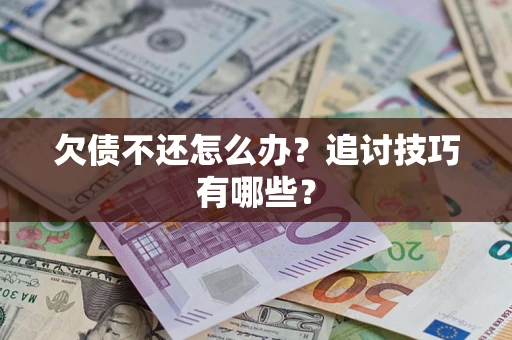 济南欠债不还怎么办？追讨技巧有哪些？