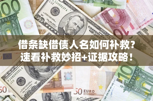 济南借条缺借债人名如何补救？速看补救妙招+证据攻略！