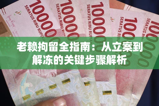 济南老赖拘留全指南：从立案到解冻的关键步骤解析