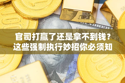 济南官司打赢了还是拿不到钱？这些强制执行妙招你必须知道
