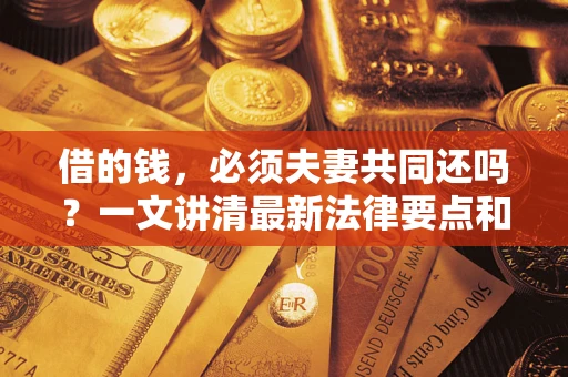 济南借的钱，必须夫妻共同还吗？一文讲清最新法律要点和避坑指南