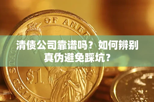 济南清债公司靠谱吗？如何辨别真伪避免踩坑？