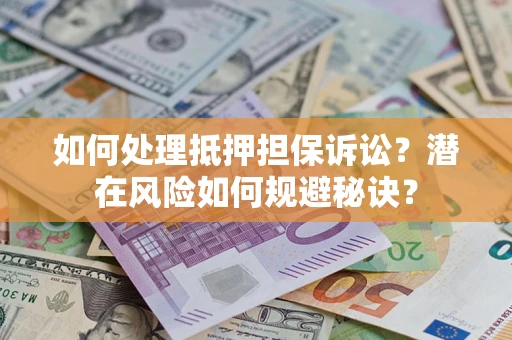 济南如何处理抵押担保诉讼？潜在风险如何规避秘诀？