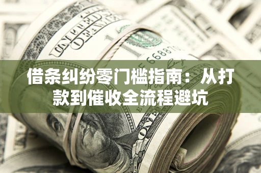 济南借条纠纷零门槛指南：从打款到催收全流程避坑