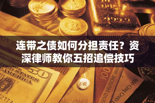 济南连带之债如何分担责任？资深律师教你五招追偿技巧