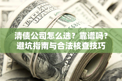 济南清债公司怎么选？靠谱吗？避坑指南与合法核查技巧