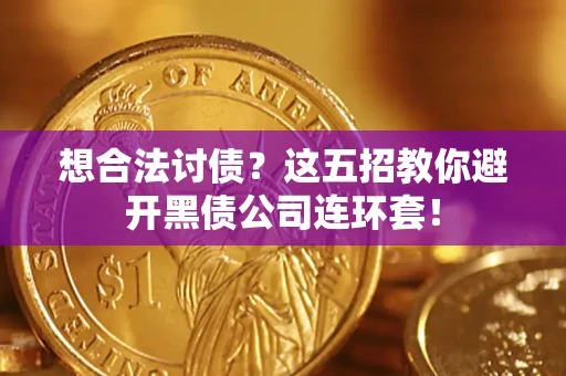 济南想合法讨债？这五招教你避开黑债公司连环套！