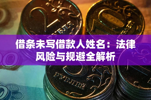 济南借条未写借款人姓名：法律风险与规避全解析