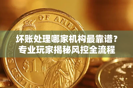 济南坏账处理哪家机构最靠谱？专业玩家揭秘风控全流程