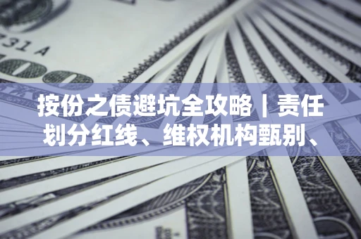 济南按份之债避坑全攻略｜责任划分红线、维权机构甄别、纠纷处理全流程拆解