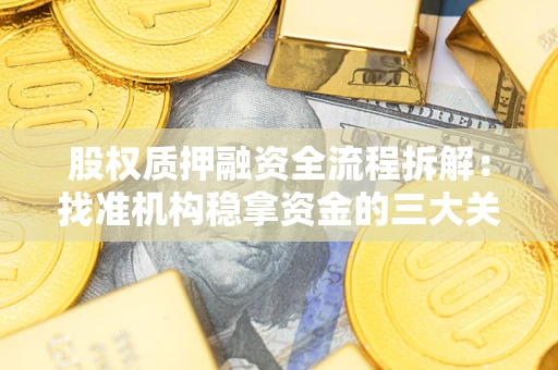 济南股权质押融资全流程拆解：找准机构稳拿资金的三大关键