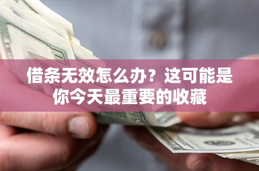 济南借条无效怎么办？这可能是你今天最重要的收藏