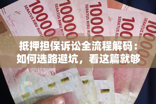 济南抵押担保诉讼全流程解码：如何选路避坑，看这篇就够了
