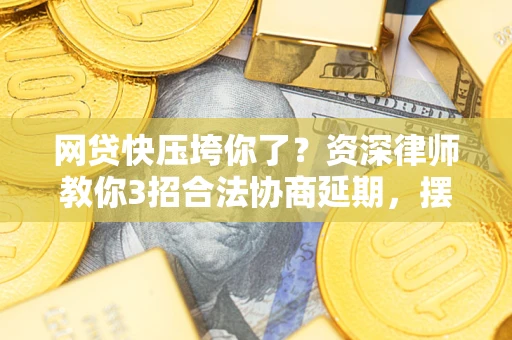 济南网贷快压垮你了？资深律师教你3招合法协商延期，摆脱暴力催收！