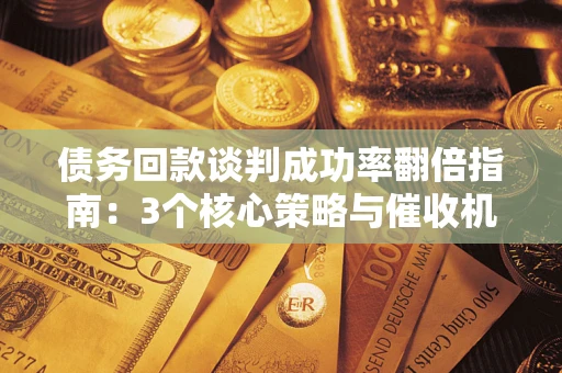济南债务回款谈判成功率翻倍指南：3个核心策略与催收机构避坑法则