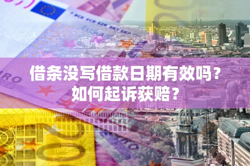 济南借条没写借款日期有效吗？如何起诉获赔？