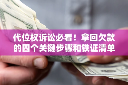 济南代位权诉讼必看!拿回欠款的四个关键步骤和铁证清单 济南代位权诉讼必看!拿回欠款的四个关键步骤和铁证清单