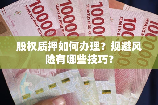 济南股权质押如何办理？规避风险有哪些技巧？