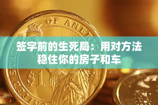 济南签字前的生死局：用对方法稳住你的房子和车