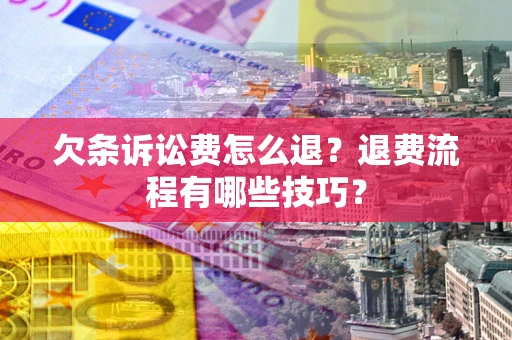 济南欠条诉讼费怎么退？退费流程有哪些技巧？
