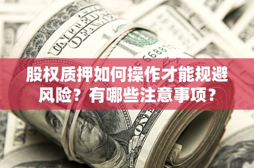 济南股权质押如何操作才能规避风险？有哪些注意事项？