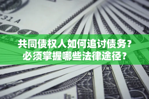 济南共同债权人如何追讨债务？必须掌握哪些法律途径？