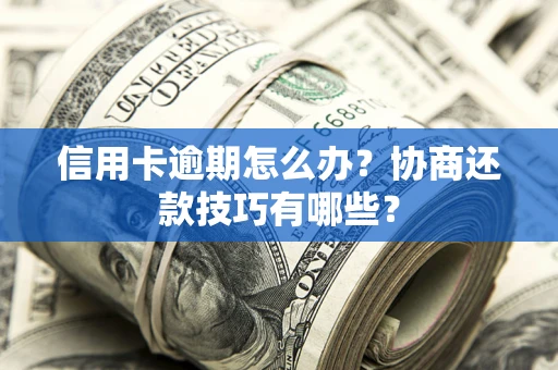 济南信用卡逾期怎么办？协商还款技巧有哪些？