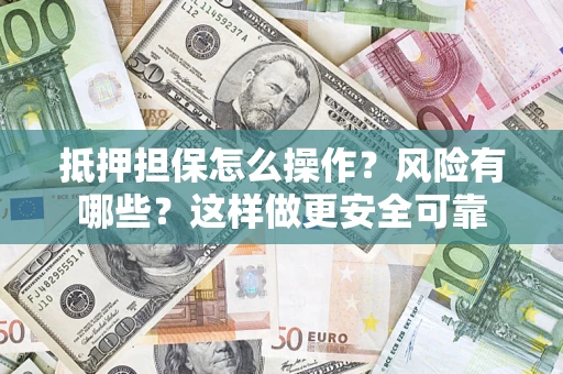 济南抵押担保怎么操作？风险有哪些？这样做更安全可靠