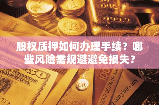 济南股权质押如何办理手续？哪些风险需规避避免损失？