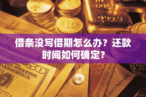 济南借条没写借期怎么办？还款时间如何确定？