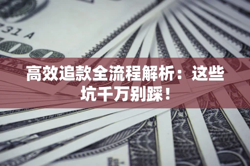 济南高效追款全流程解析：这些坑千万别踩！