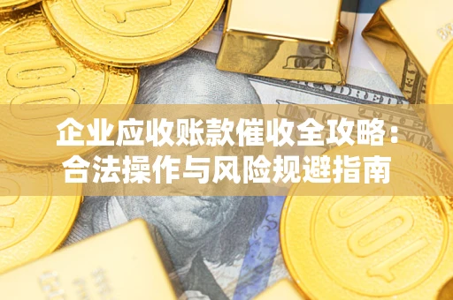 济南企业应收账款催收全攻略：合法操作与风险规避指南