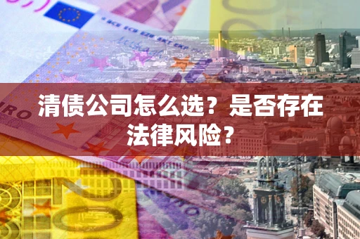 济南清债公司怎么选？是否存在法律风险？
