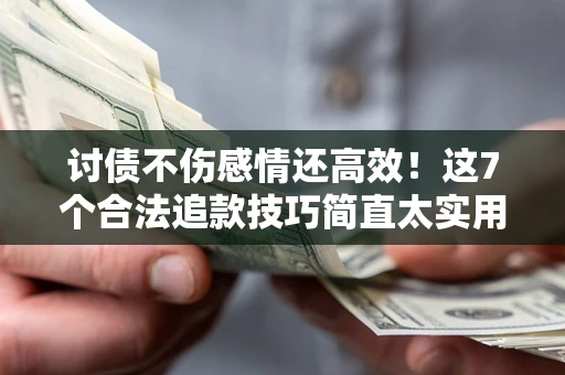 济南讨债不伤感情还高效！这7个合法追款技巧简直太实用