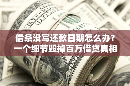 济南借条没写还款日期怎么办？一个细节毁掉百万借贷真相