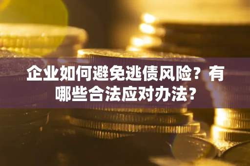 济南企业如何避免逃债风险？有哪些合法应对办法？
