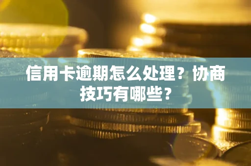 济南信用卡逾期怎么处理？协商技巧有哪些？