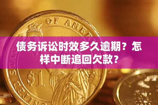 济南债务诉讼时效多久逾期？怎样中断追回欠款？