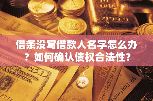 济南借条没写借款人名字怎么办？如何确认债权合法性？
